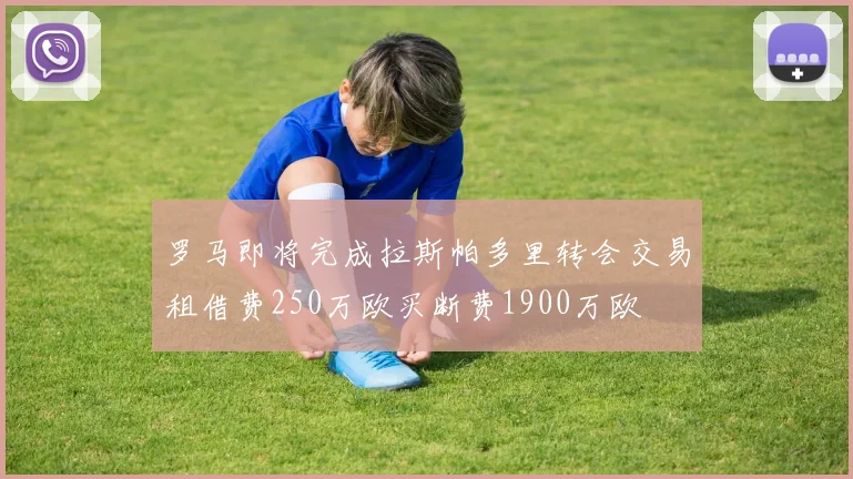 罗马即将完成拉斯帕多里转会交易租借费250万欧买断费1900万欧