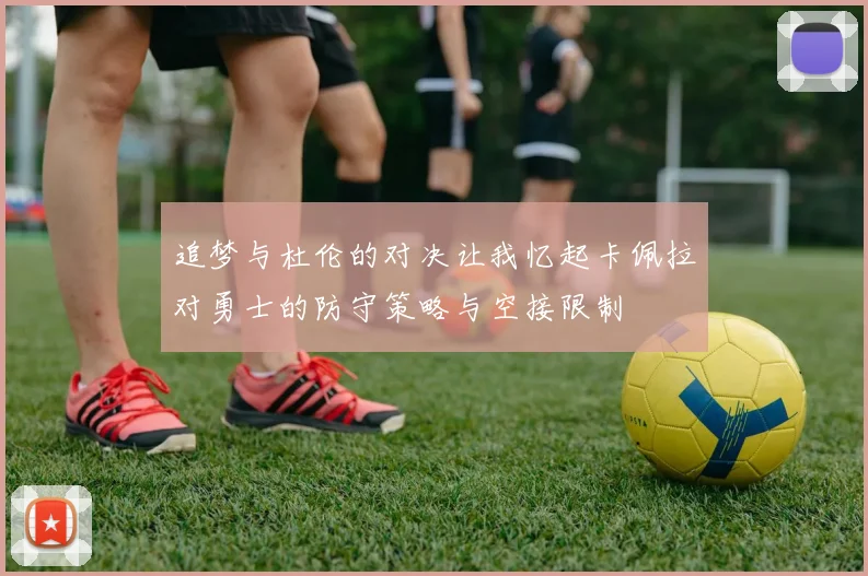 追梦与杜伦的对决让我忆起卡佩拉对勇士的防守策略与空接限制