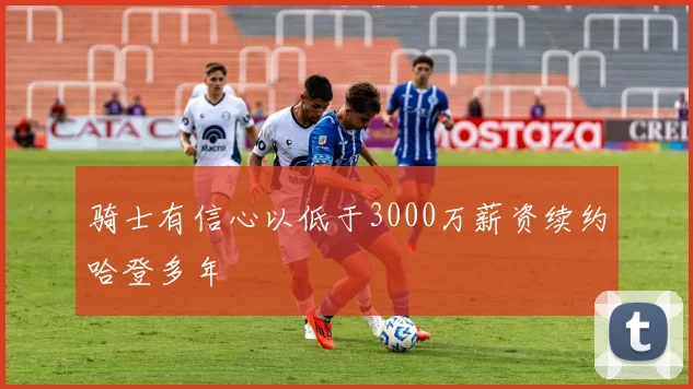 骑士有信心以低于3000万薪资续约哈登多年
