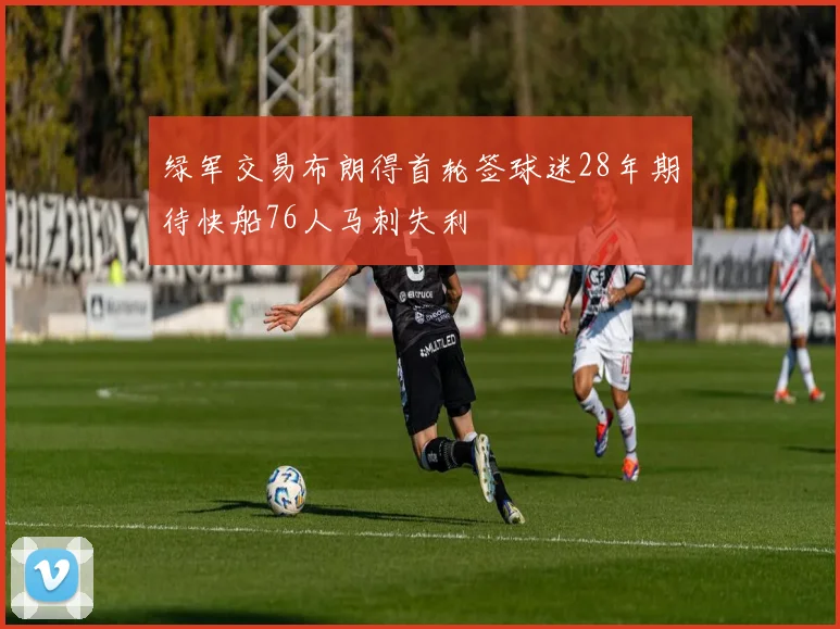 绿军交易布朗得首轮签球迷28年期待快船76人马刺失利