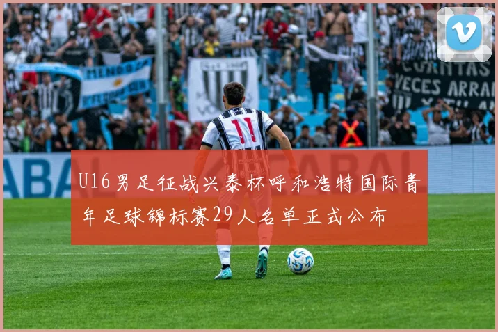 U16男足征战兴泰杯呼和浩特国际青年足球锦标赛29人名单正式公布