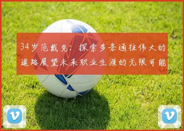 34岁范戴克：探索多条通往伟大的道路展望未来职业生涯的无限可能
