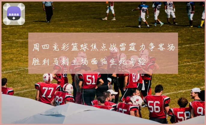 周四竞彩篮球焦点战雷霆力争客场胜利马刺主场面临生死考验