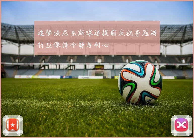 追梦谈尼克斯球迷提前庆祝夺冠游行应保持冷静与耐心