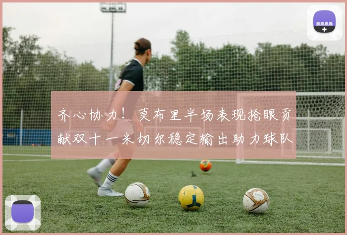 齐心协力！莫布里半场表现抢眼贡献双十一米切尔稳定输出助力球队争胜